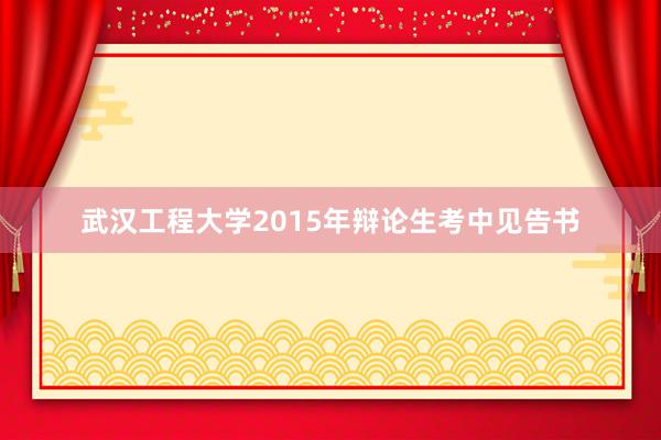 武汉工程大学2015年辩论生考中见告书